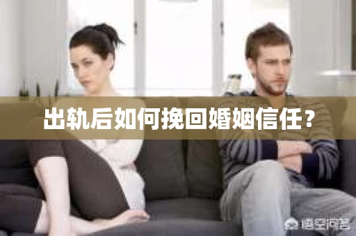 出轨后如何挽回婚姻信任？