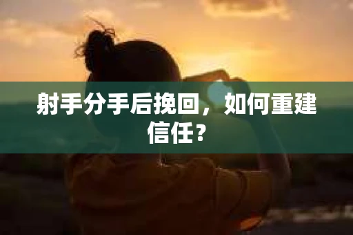 射手分手后挽回，如何重建信任？