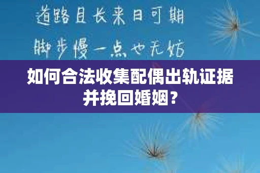 如何合法收集配偶出轨证据并挽回婚姻？