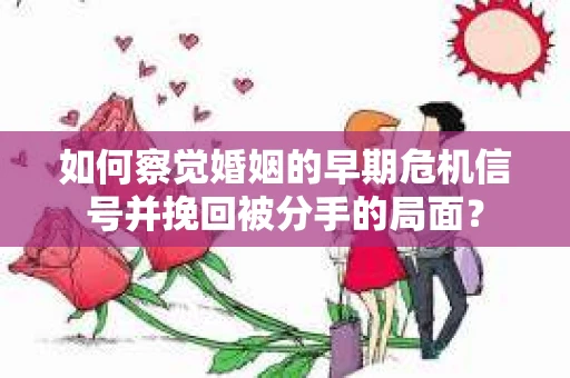 如何察觉婚姻的早期危机信号并挽回被分手的局面？
