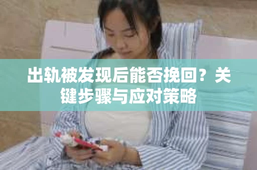 出轨被发现后能否挽回？关键步骤与应对策略