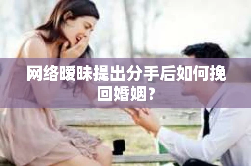 网络暧昧提出分手后如何挽回婚姻? 网络暧昧提出分手后如何挽回婚姻?