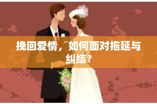 挽回爱情，如何面对拖延与纠结？