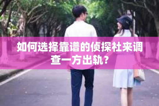 如何选择靠谱的侦探社来调查一方出轨？