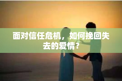 面对信任危机，如何挽回失去的爱情？