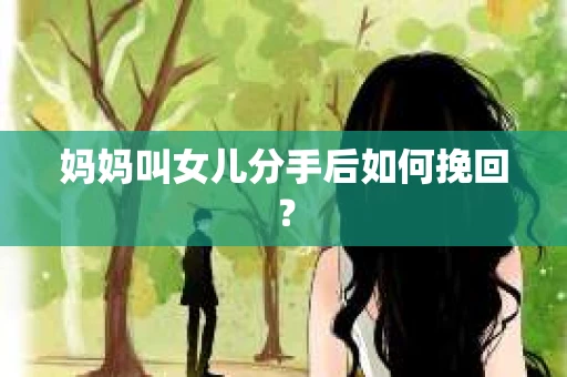 妈妈叫女儿分手后如何挽回？