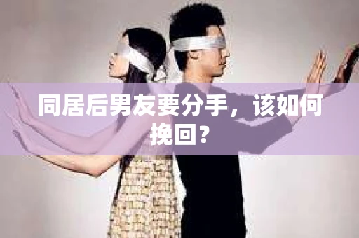 同居后男友要分手，该如何挽回？