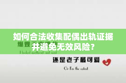如何合法收集配偶出轨证据并避免无效风险？