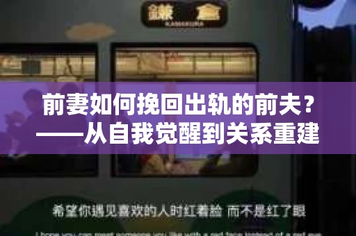 前妻如何挽回出轨的前夫？——从自我觉醒到关系重建的全面指南