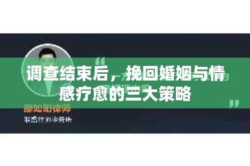 调查结束后,挽回婚姻与情感疗愈的三大策略 调查结束后,挽回婚姻与情感疗愈的三大策略