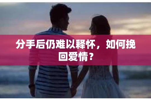 分手后仍难以释怀，如何挽回爱情？