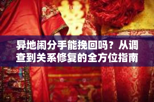 异地闹分手能挽回吗？从调查到关系修复的全方位指南