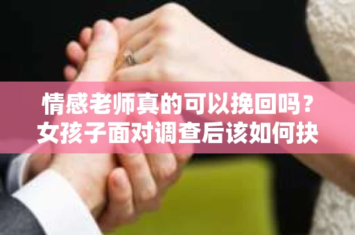 情感老师真的可以挽回吗？女孩子面对调查后该如何抉择？