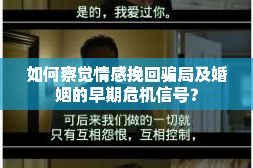 如何察觉情感挽回骗局及婚姻的早期危机信号？