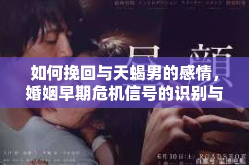 如何挽回与天蝎男的感情，婚姻早期危机信号的识别与应对