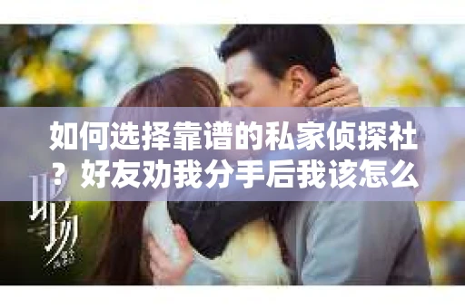 如何选择靠谱的私家侦探社？好友劝我分手后我该怎么办？