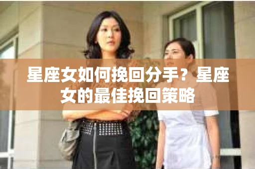 星座女如何挽回分手？星座女的最佳挽回策略