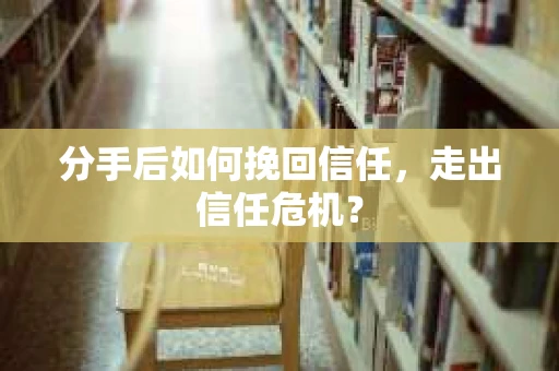 分手后如何挽回信任，走出信任危机？