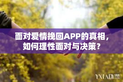 面对爱情挽回APP的真相,如何理性面对与决策? 面对爱情挽回APP的真相,如何理性面对与决策?