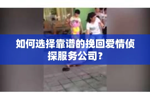如何选择靠谱的挽回爱情侦探服务公司？