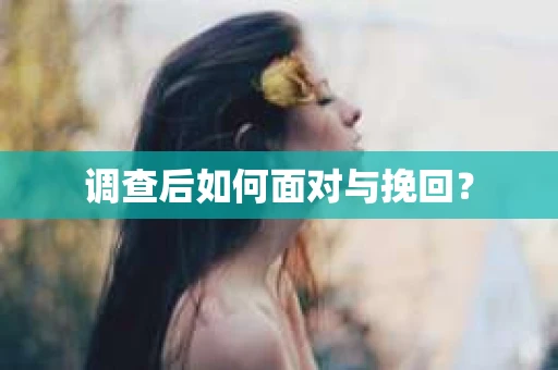 调查后如何面对与挽回？