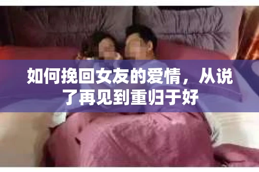 如何挽回女友的爱情，从说了再见到重归于好