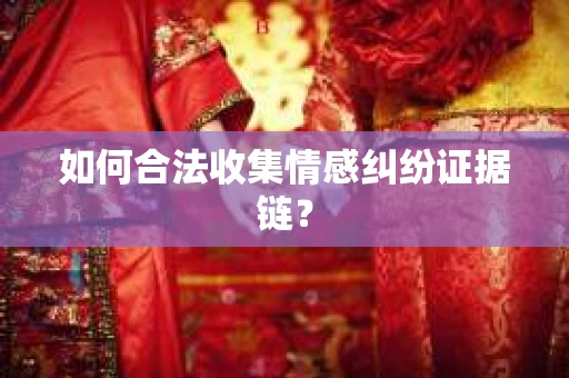 如何合法收集情感纠纷证据链？