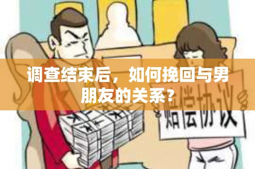 调查结束后，如何挽回与男朋友的关系？