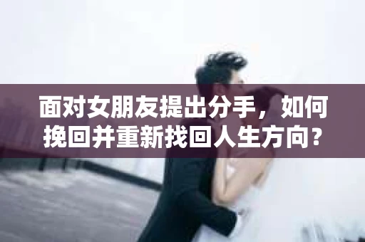 面对女朋友提出分手，如何挽回并重新找回人生方向？