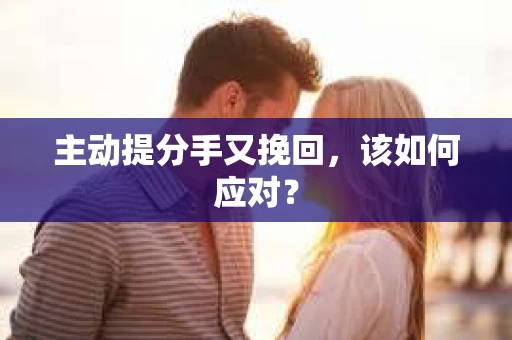 主动提分手又挽回，该如何应对？