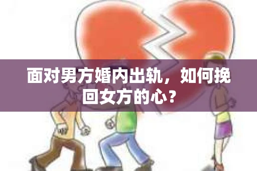 面对男方婚内出轨，如何挽回女方的心？