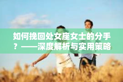 如何挽回处女座女士的分手？——深度解析与实用策略