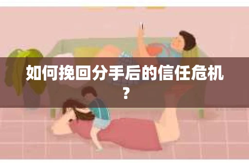 如何挽回分手后的信任危机？