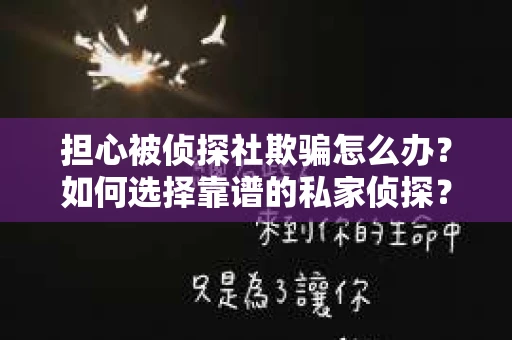 担心被侦探社欺骗怎么办？如何选择靠谱的私家侦探？