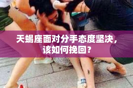 天蝎座面对分手态度坚决，该如何挽回？