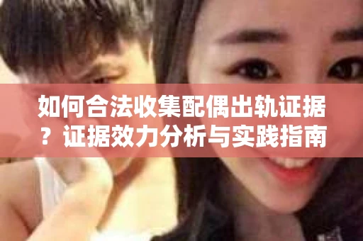 如何合法收集配偶出轨证据？证据效力分析与实践指南