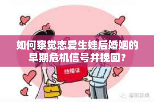 如何察觉恋爱生娃后婚姻的早期危机信号并挽回？