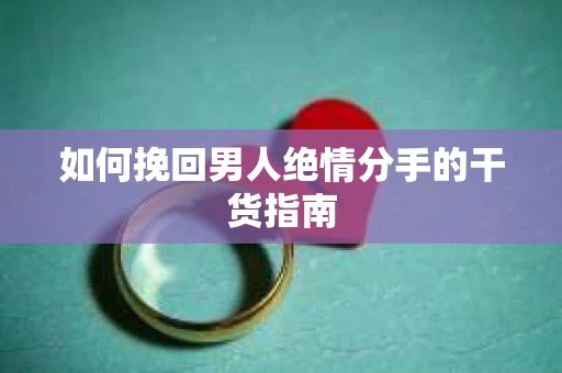 如何挽回男人绝情分手的干货指南