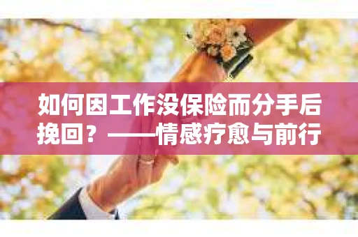 如何因工作没保险而分手后挽回？——情感疗愈与前行计划