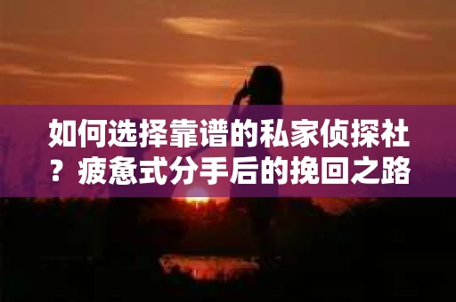 如何选择靠谱的私家侦探社？疲惫式分手后的挽回之路怎么办？