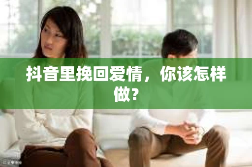 抖音里挽回爱情，你该怎样做？