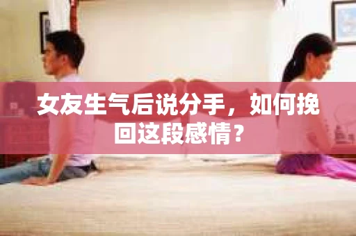 女友生气后说分手，如何挽回这段感情？
