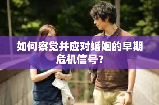 如何察觉并应对婚姻的早期危机信号？
