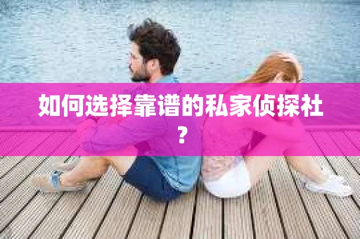 如何选择靠谱的私家侦探社？