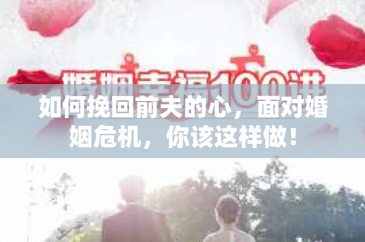 如何挽回前夫的心，面对婚姻危机，你该这样做！