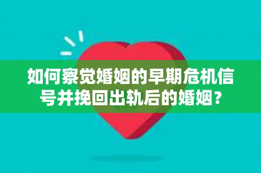 如何察觉婚姻的早期危机信号并挽回出轨后的婚姻? 如何察觉婚姻的早期危机信号并挽回出轨后的婚姻?