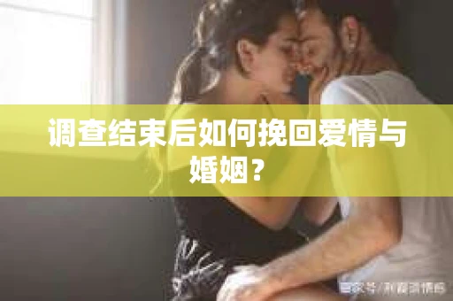 调查结束后如何挽回爱情与婚姻？