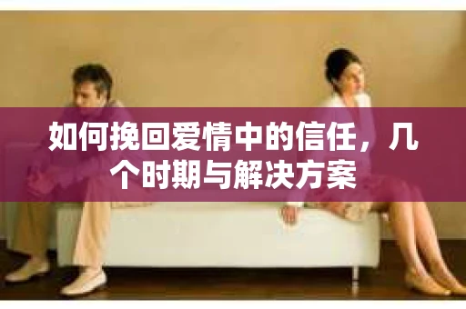 如何挽回爱情中的信任，几个时期与解决方案