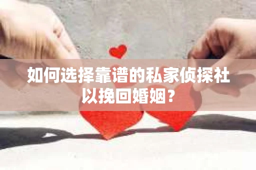 如何选择靠谱的私家侦探社以挽回婚姻？