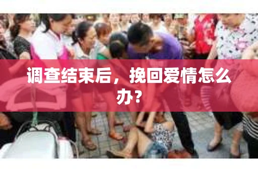 调查结束后，挽回爱情怎么办？